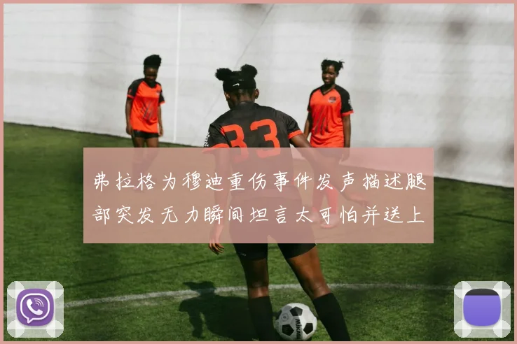 弗拉格为穆迪重伤事件发声描述腿部突发无力瞬间坦言太可怕并送上祈祷