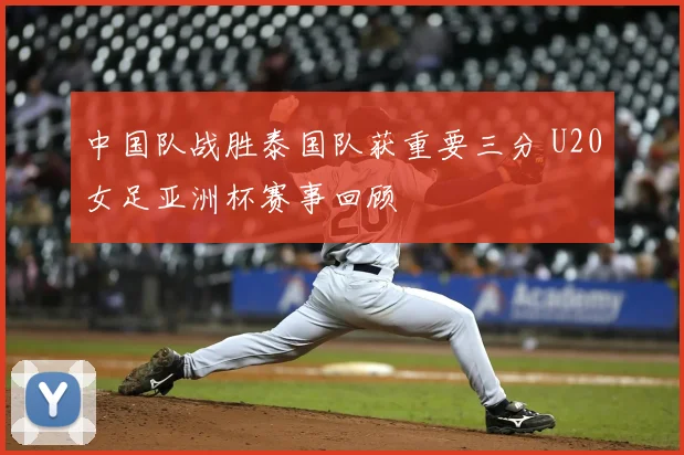 中国队战胜泰国队获重要三分 U20女足亚洲杯赛事回顾