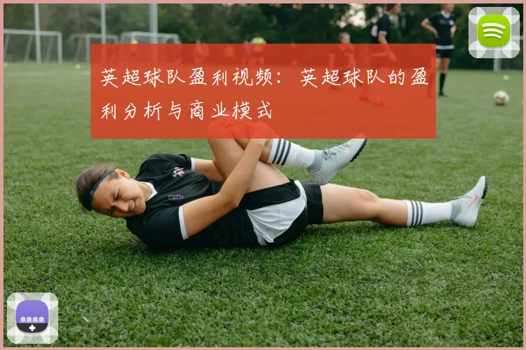 英超球队盈利视频：英超球队的盈利分析与商业模式