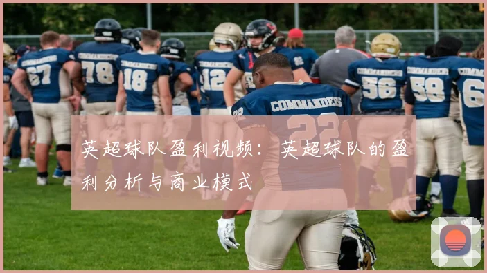 英超球队盈利视频：英超球队的盈利分析与商业模式