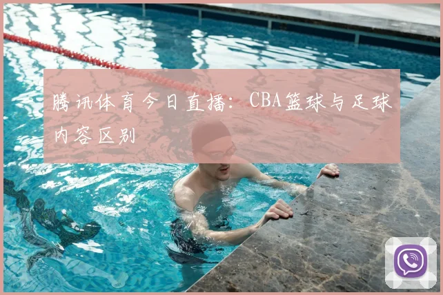 腾讯体育今日直播：CBA篮球与足球内容区别